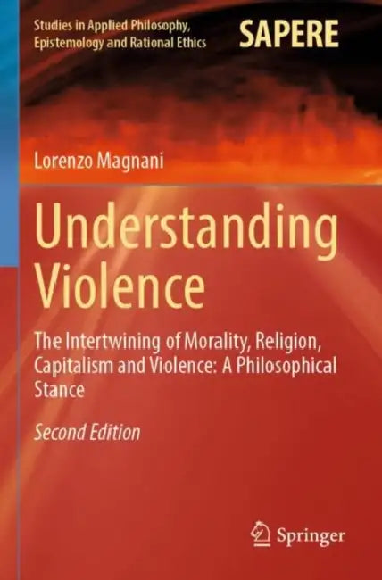 Understanding Violence: The Intertwining of Morality, Religion, Capitalism and Violence: A Philosophical Stance by Lorenzo Magnani