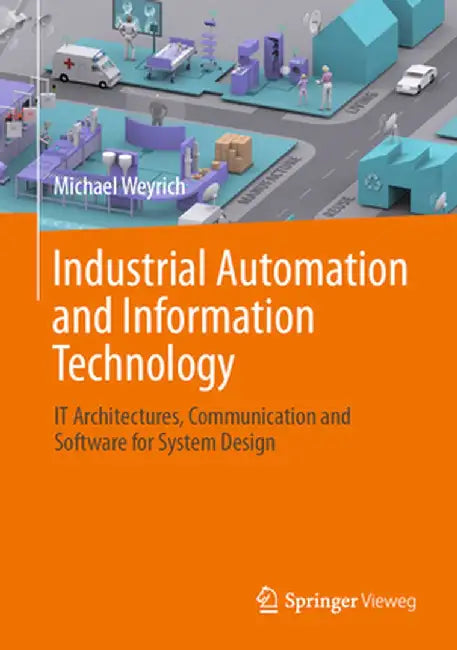 Industrial Automation and Information Technology: It Architectures, Communication and Software for System Design by Michael Weyrich