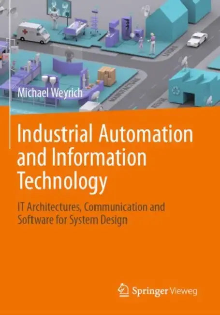 Industrial Automation and Information Technology: It Architectures, Communication and Software for System Design by Michael Weyrich