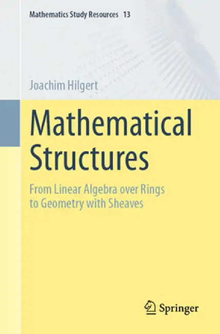 Mathematical Structures: From Linear Algebra Over Rings to Geometry with Sheaves by Joachim Hilgert