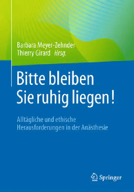 Bitte Bleiben Sie Ruhig Liegen!: Alltägliche Und Ethische Herausforderungen in Der Anästhesie by Barbara Meyer-Zehnder
