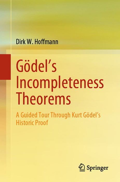 Gödel's Incompleteness Theorems: A Guided Tour Through Kurt Gödel's Historic Proof by Dirk W. Hoffmann