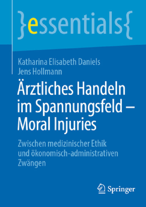 Ärztliches Handeln Im Spannungsfeld - Moral Injuries: Zwischen Medizinischer Ethik Und Ökonomisch-Administrativen Zwängen by Katharina Elisabeth Daniels, Jens Hollmann