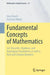 Fundamental Concepts of Mathematics: Set-Theoretic, Algebraic, and Topological Foundations as Well as Real and Complex Numbers by Uwe Storch
