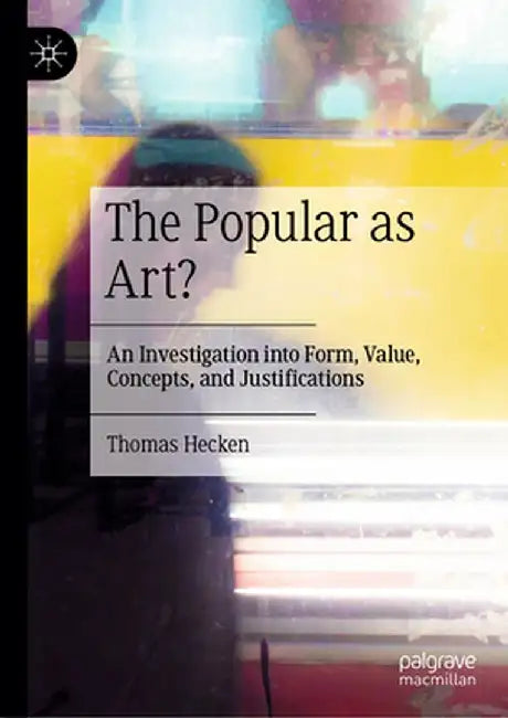 The Popular as Art?: An Investigation Into Form, Value, Concepts, and Justifications by Thomas Hecken
