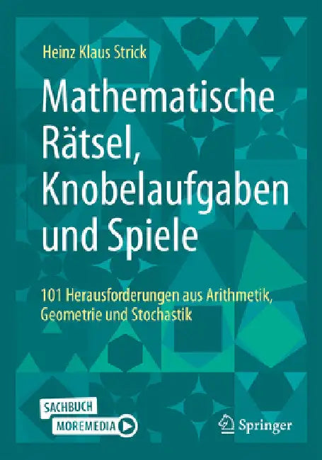 Mathematische Rätsel, Knobelaufgaben Und Spiele: 101 Herausforderungen Aus Arithmetik, Geometrie Und Stochastik by Strick, Heinz Klaus