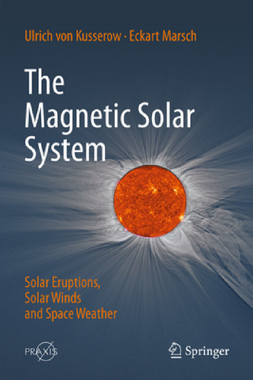 The Magnetic Solar System: Solar Eruptions, Solar Winds and Space Weather by Ulrich Von Kusserow, Eckart Marsch