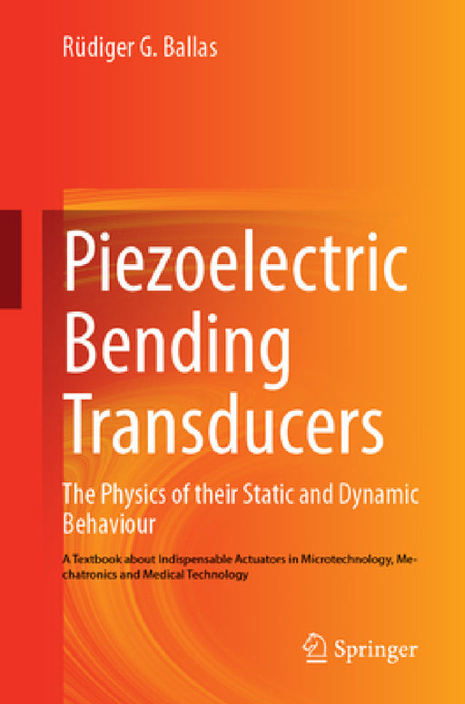 Piezoelectric Bending Transducers: The Physics of Their Static and Dynamic Behaviour a Textbook about Indispensable Actuators in Microtechnology, Mech by Rüdiger G. Ballas