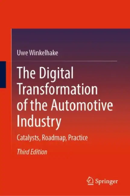 The Digital Transformation of the Automotive Industry: Catalysts, Roadmap, Practice by Uwe Winkelhake