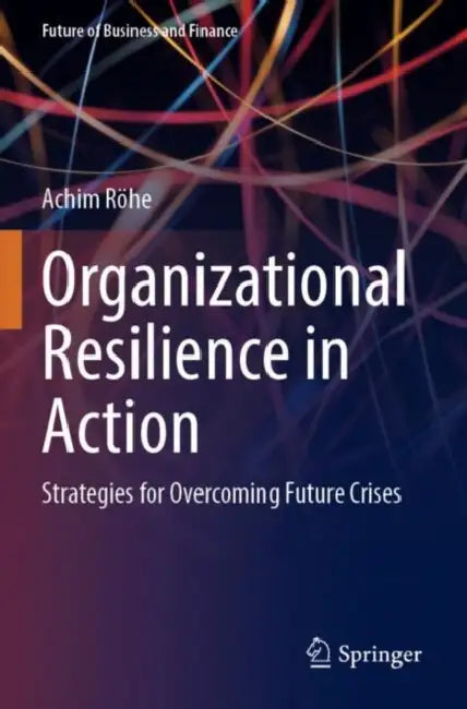 Organizational Resilience in Action: Strategies for Overcoming Future Crises by Achim Röhe