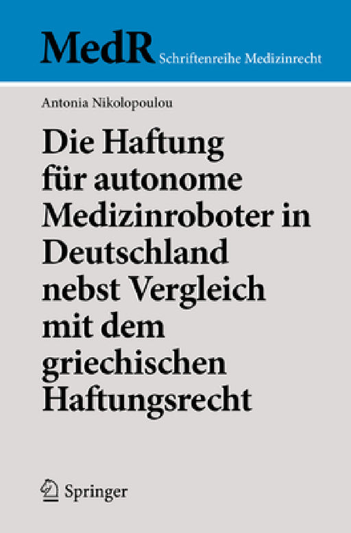 Die Haftung Für Autonome Medizinroboter in Deutschland Nebst Vergleich Mit Dem Griechischen Haftungsrecht by Antonia Nikolopoulou
