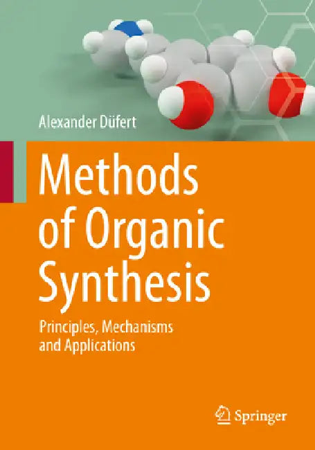 Methods of Organic Synthesis: Principles, Mechanisms and Applications by Alexander Düfert