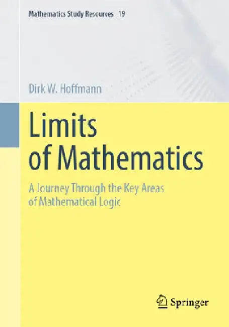 Limits of Mathematics: A Journey Through the Key Areas of Mathematical Logic by Dirk W. Hoffmann