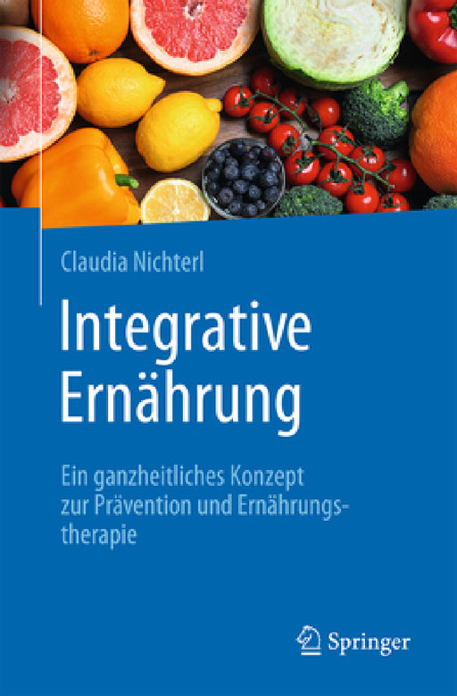 Integrative Ernährung: Ein Ganzheitliches Konzept Zur Prävention Und Ernährungstherapie by Claudia Nichterl