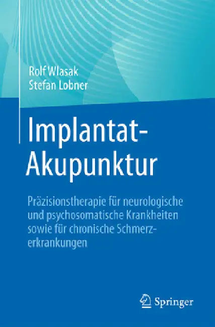 Implantat-Akupunktur: Präzisionstherapie Für Neurologische Und Psychosomatische Krankheiten Sowie Für Chronische Schmerzerkrankungen by Rolf Wlasak