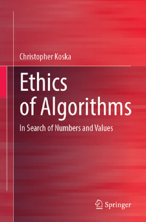 Ethics of Algorithms: In Search of Numbers and Values by Christopher Koska