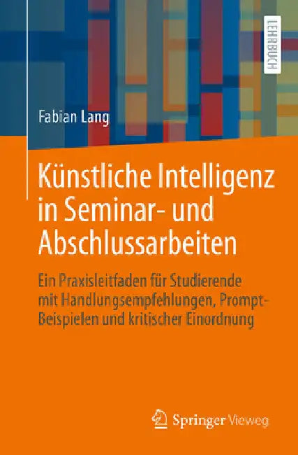 Künstliche Intelligenz in Seminar- Und Abschlussarbeiten: Ein Praxisleitfaden Für Studierende Mit Handlungsempfehlungen, Prompt-Beispielen Und Kritisc by Fabian Lang