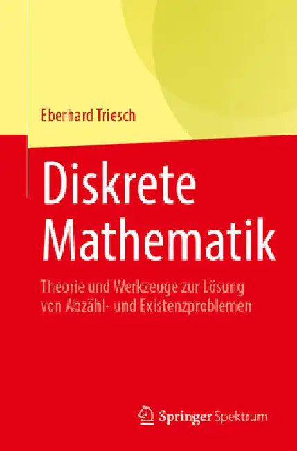 Diskrete Mathematik: Theorie Und Werkzeuge Zur Lösung Von Abzähl- Und Existenzproblemen by Eberhard Triesch