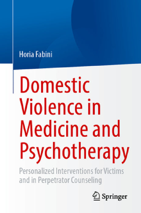Domestic Violence in Medicine and Psychotherapy: Personalized Interventions for Victims and in Perpetrator Counseling by Horia Fabini