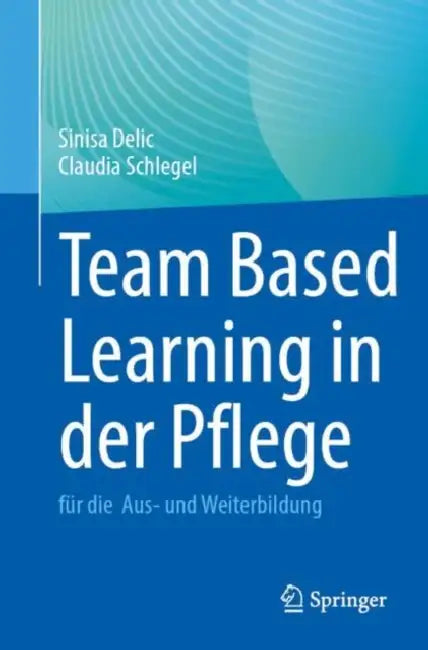 Team Based Learning in Der Pflege: Für Die Aus- Und Weiterbildung by Sinisa Delic, Claudia Schlegel
