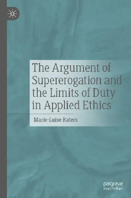 The Argument of Supererogation and the Limits of Duty in Applied Ethics by Marie-Luise Raters