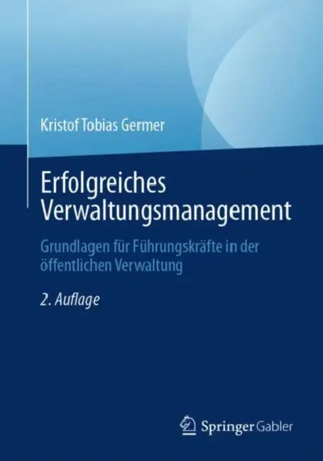 Erfolgreiches Verwaltungsmanagement: Grundlagen Für Führungskräfte in Der Öffentlichen Verwaltung by Kristof Tobias Germer