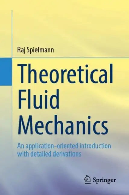 Theoretical Fluid Mechanics: An Application-Oriented Introduction with Detailed Derivations by Raj Spielmann