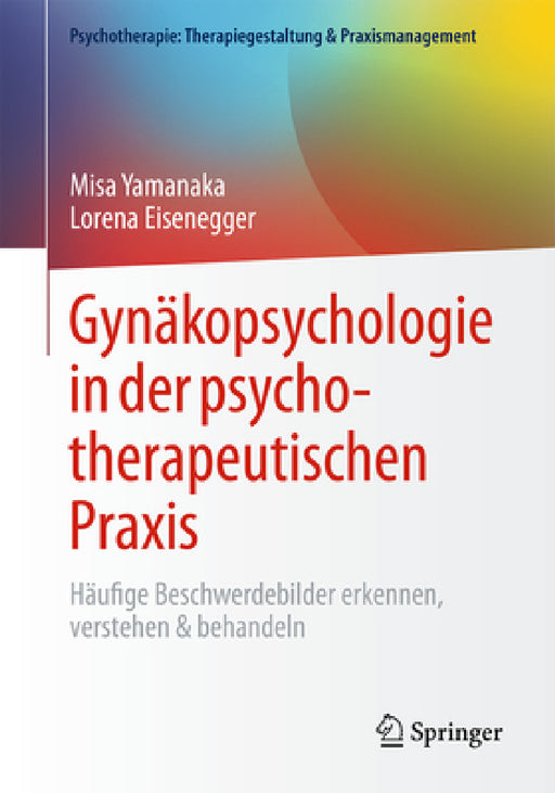 Gynäkopsychologie in Der Psychotherapeutischen PRAXIS: Häufige Beschwerdebilder Erkennen, Verstehen & Behandeln by Misa Yamanaka, Lorena Eisenegger