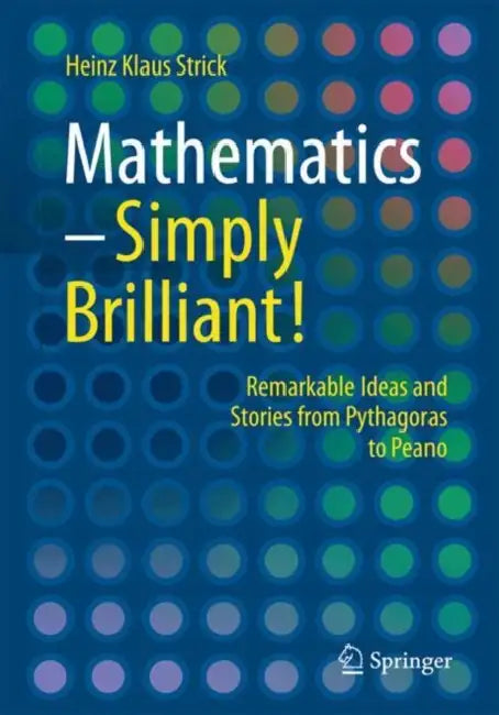 Mathematics - Simply Brilliant!: Remarkable Ideas and Stories from Pythagoras to Peano by Heinz Klaus Strick