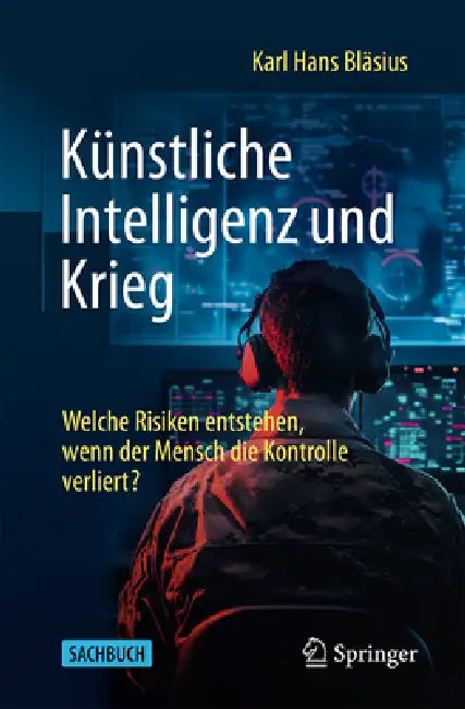 Künstliche Intelligenz Und Krieg: Welche Risiken Entstehen, Wenn Der Mensch Die Kontrolle Verliert? by Karl Hans Bläsius