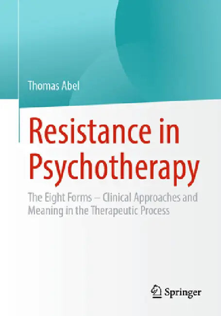 Resistance in Psychotherapy: The Eight Forms - Clinical Approaches and Meaning in the Therapeutic Process by Thomas Abel