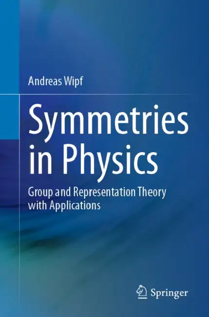 Symmetries in Physics: Group and Representation Theory with Applications by Andreas Wipf