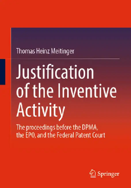 Justification of the Inventive Activity: The Proceeding Before the Dpma, the Epo, and the Federal Patent Court by Thomas Heinz Meitinger