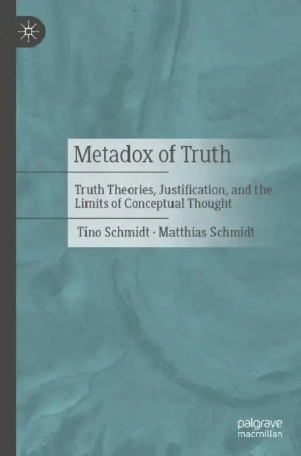 Metadox of Truth: Truth Theories, Justification, and the Limits of Conceptual Thought by Tino Schmidt