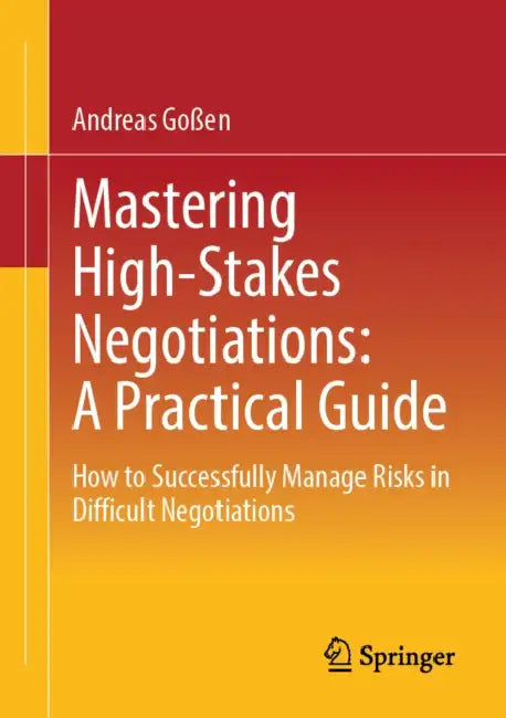 Mastering High-Stakes Negotiations: A Practical Guide: How to Successfully Manage Risks in Difficult Negotiations by Andreas Goßen
