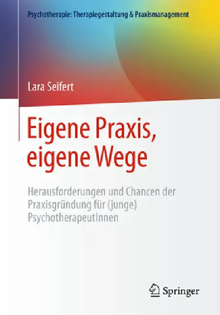 Eigene Praxis, Eigene Wege - Herausforderungen Und Chancen Der Praxisgründung Für (Junge) Psychotherapeutinnen by Lara Seifert