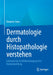 Dermatologie Durch Histopathologie Verstehen: Lehrbuch Für Die Vorbereitung Auf Die Facharztprüfung by Katarina Sima