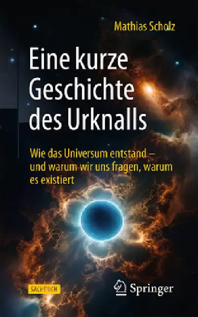 Eine Kurze Geschichte Des Urknalls: Wie Das Universum Entstand - Und Warum Wir Uns Fragen, Warum Es Existiert by Mathias Scholz
