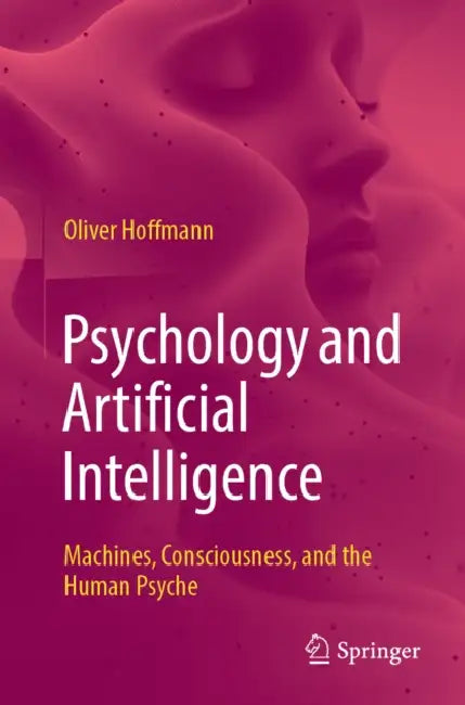 Psychology and Artificial Intelligence: Machines, Consciousness, and the Human Psyche by Oliver Hoffmann