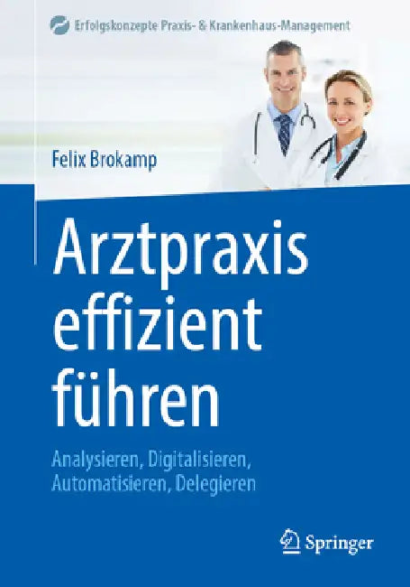 Arztpraxis Effizient Führen: Analysieren, Digitalisieren, Automatisieren, Delegieren by Felix Brokamp