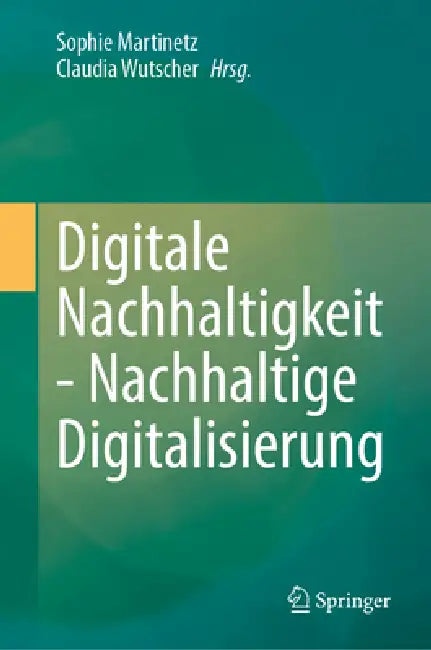 Digitale Nachhaltigkeit - Nachhaltige Digitalisierung by Sophie Martinetz, Claudia Wutscher
