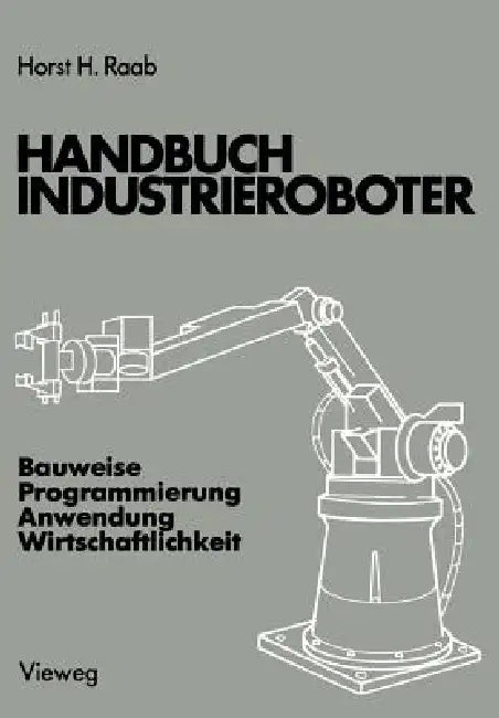 Handbuch Industrieroboter: Bauweise - Programmierung Anwendung - Wirtschaftlichkeit by Horst H. Raab