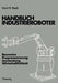 Handbuch Industrieroboter: Bauweise - Programmierung Anwendung - Wirtschaftlichkeit by Horst H. Raab