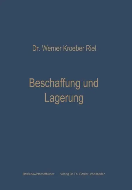 Beschaffung Und Lagerung: Betriebswirtschaftliche Grundfragen Der Materialwirtschaft by Werner Kroeber-Riel