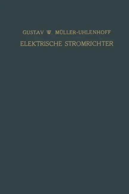 Elektrische Stromrichter (Gleichrichter): Theorie, Herstellung Und Anwendung by Gustav W. Müller-Uhlenhoff