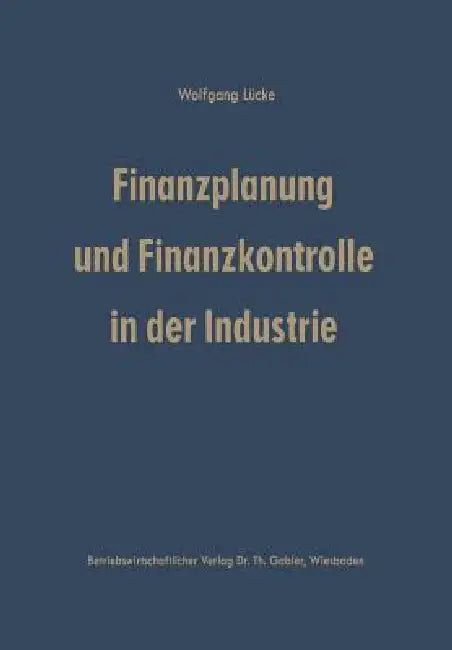 Finanzplanung Und Finanzkontrolle in Der Industrie: Systematische Darstellung Der Grundlagen by Wolfgang Lücke