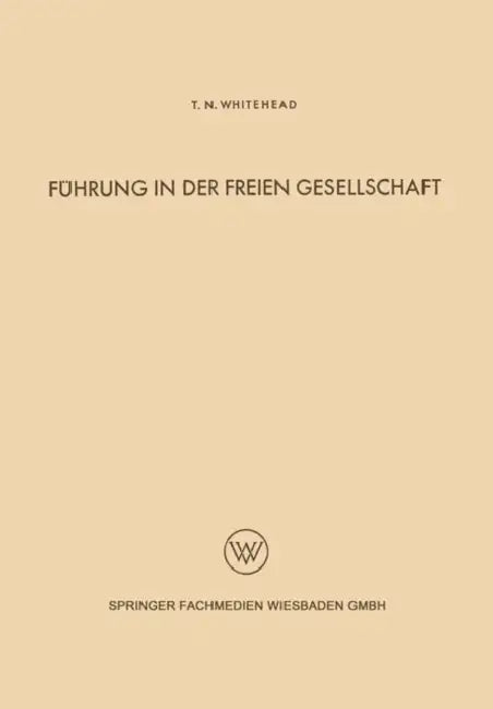 Führung in Der Freien Gesellschaft: Untersuchungen Der Menschlichen Beziehungen Auf Grund Einer Analyse Der Industriellen Zivilisation Der Gegenwart by Thomas North Whitehead