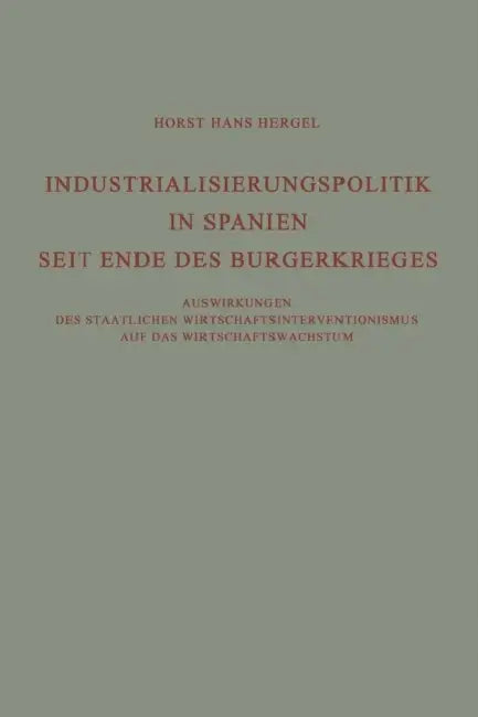 Industrialisierungspolitik in Spanien Seit Ende Des Bürgerkrieges: Auswirkungen Des Staatlichen Wirtschaftsinterventionismus Auf Des Wirtschaftswachst by Horst Hans Hergel