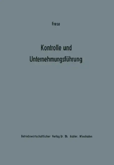 Kontrolle Und Unternehmungsführung: Entscheidungs- Und Organisationstheoretische Grundfragen by Erich Frese