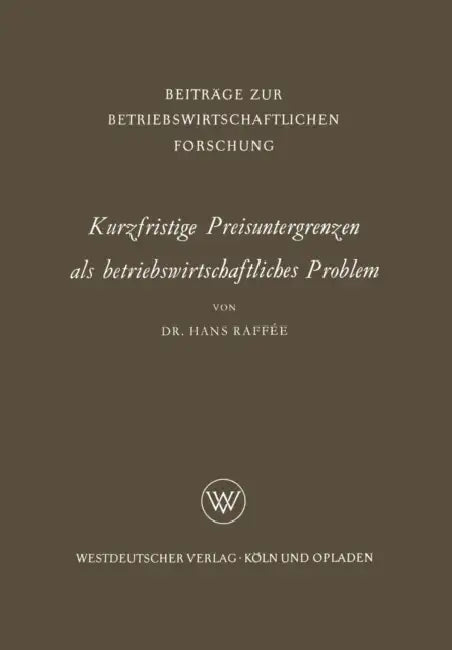 Kurzfristige Preisuntergrenzen ALS Betriebswirtschaftliches Problem: Prinzipielle Bestimmungsmöglichkeiten Von Kosten-, Ertrags- Und Finanzwirtschaftl by Hans Raffée